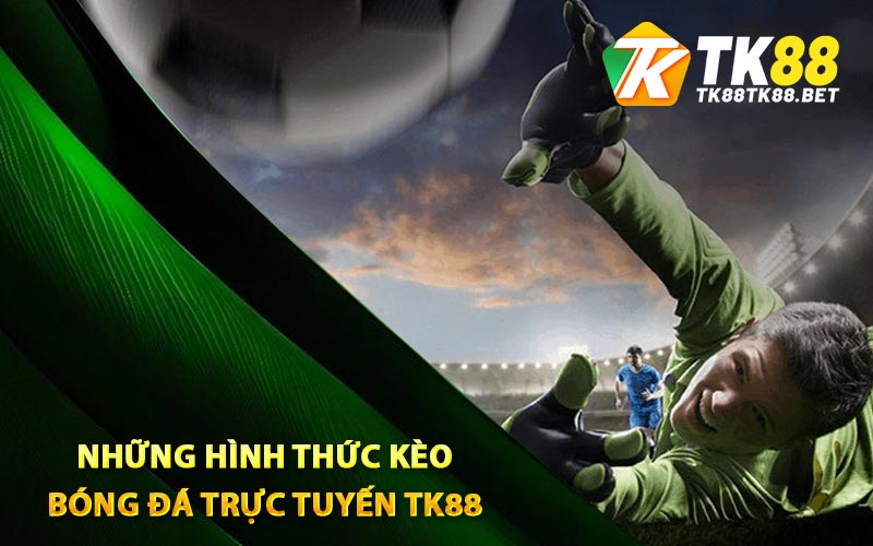 Những hình thức kèo bóng đá trực tuyến TK88